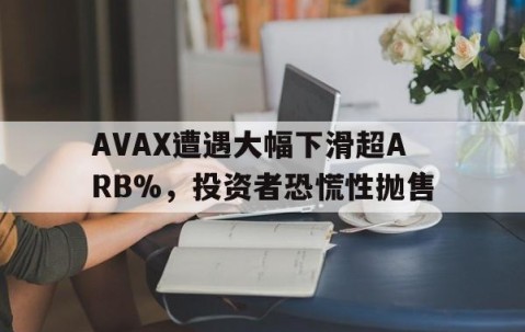 爱游戏娱乐-关于AVAX遭遇大幅下滑超ARB%，投资者恐慌性抛售的信息
